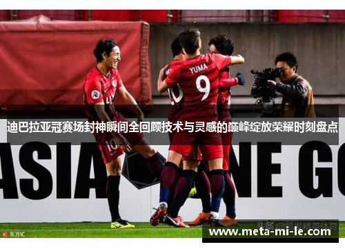 迪巴拉亚冠赛场封神瞬间全回顾技术与灵感的巅峰绽放荣耀时刻盘点