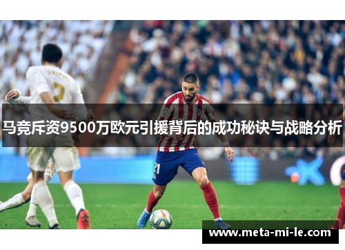 马竞斥资9500万欧元引援背后的成功秘诀与战略分析