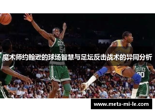 魔术师约翰逊的球场智慧与足坛反击战术的异同分析 魔术师约翰逊的球场智慧与足坛反击战术的异同分析