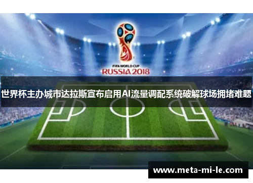 世界杯主办城市达拉斯宣布启用AI流量调配系统破解球场拥堵难题 世界杯主办城市达拉斯宣布启用AI流量调配系统破解球场拥堵难题