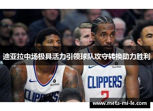 迪亚拉中场极具活力引领球队攻守转换助力胜利 迪亚拉中场极具活力引领球队攻守转换助力胜利