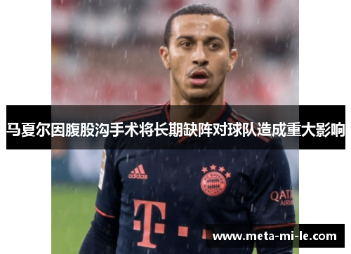 马夏尔因腹股沟手术将长期缺阵对球队造成重大影响 马夏尔因腹股沟手术将长期缺阵对球队造成重大影响