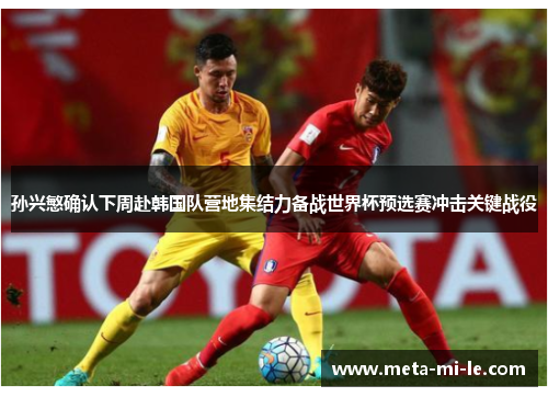孙兴慜确认下周赴韩国队营地集结力备战世界杯预选赛冲击关键战役 孙兴慜确认下周赴韩国队营地集结力备战世界杯预选赛冲击关键战役